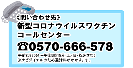ワクチンコールセンター 電話番号0570-666-578 受付時間午前8時30分から午後5時15分土曜日日曜日祝日を含む